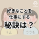 好きなことを仕事にする工夫とは。好きなことを 仕事にする 秘訣は？